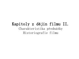 Kapitoly z dějin filmu II. Charakteristika přednášky Historiografie filmu