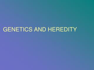 GENETICS AND HEREDITY