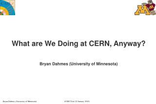 What are We Doing at CERN, Anyway? Bryan Dahmes (University of Minnesota) ‏