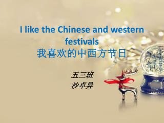 I like the Chinese and western festivals 我喜欢的中西方节日