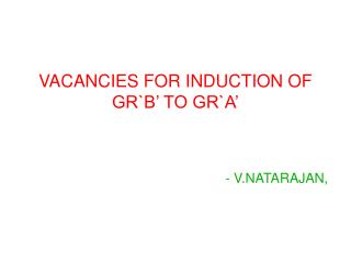 VACANCIES FOR INDUCTION OF GR`B’ TO GR`A’