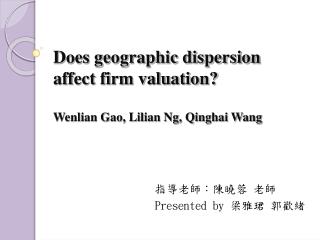 Does geographic dispersion affect firm valuation? Wenlian Gao, Lilian Ng, Qinghai Wang