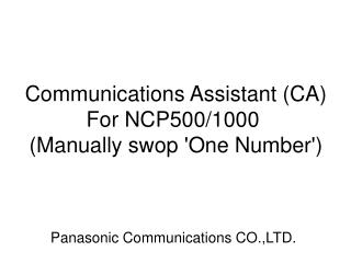 Communications Assistant (CA) 	For NCP500/1000 ( Manually swop 'One Number' )