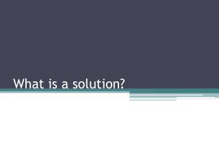 What is a solution?