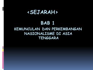 &lt; sEJaRAh &gt; BAB 1 KEMUNCULAN DAN PERKEMBANGAN NASIONALISME DI ASIA TENGGARA