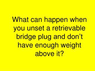 What can happen when you unset a retrievable bridge plug and don’t have enough weight above it?