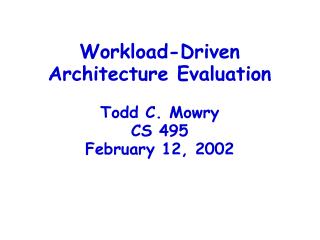 Workload-Driven Architecture Evaluation Todd C. Mowry CS 495 February 12, 2002