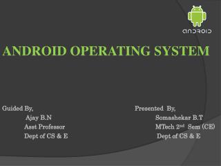 ANDROID OPERATING SYSTEM Guided By,					Presented By, Ajay B.N Somashekar B.T