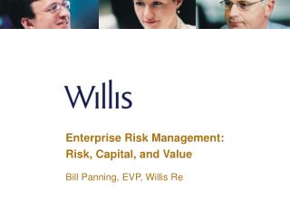 Enterprise Risk Management: Risk, Capital, and Value Bill Panning, EVP, Willis Re