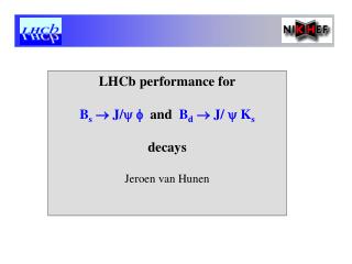 LHCb performance for B s  J/   and B d  J/  K s decays Jeroen van Hunen