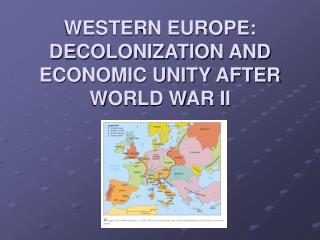 WESTERN EUROPE: DECOLONIZATION AND ECONOMIC UNITY AFTER WORLD WAR II