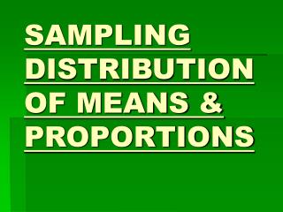 SAMPLING DISTRIBUTION OF MEANS &amp; PROPORTIONS