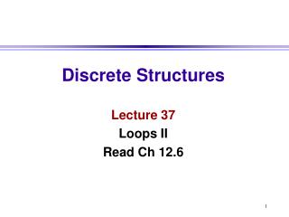 Discrete Structures Lecture 37 Loops II Read Ch 12.6