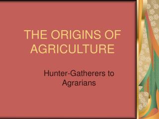 THE ORIGINS OF AGRICULTURE