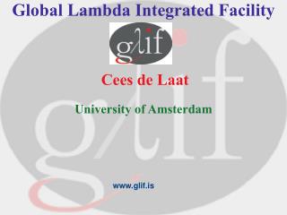 Global Lambda Integrated Facility Cees de Laat University of Amsterdam