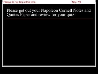 Please get out your Napoleon Cornell Notes and Quotes Paper and review for your quiz!