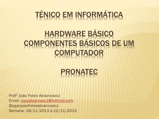 TÉNICO EM INFORMÁTICA Hardware Básico Componentes básicos de um computador PRONATEC