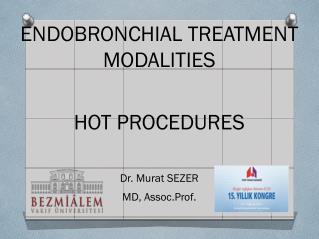 ENDOBRONCHIAL TREATMENT MODALITIES HOT PROCEDURES Dr. Murat SEZER MD, Assoc.Prof.
