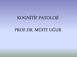 KOGNİTİF PATOLOJİ PROF.DR. MÜFİT UĞUR