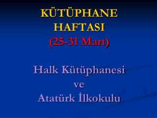 KÜTÜPHANE HAFTASI (25-31 Mart) Halk Kütüphanesi ve Atatürk İlkokulu