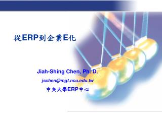 Jiah-Shing Chen, Ph. D. jschen@mgt.ncu.tw 中央大學 ERP 中心