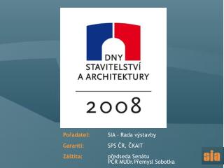 Pořadatel: 	SIA – Rada výstavby Garanti: SPS ČR, ČKAIT Záštita: 		předseda Senátu