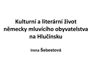 Kulturní a literární život německy mluvícího obyvatelstva na Hlučínsku Irena Šebestová