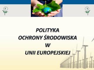 POLITYKA OCHRONY ŚRODOWISKA W UNII EUROPEJSKIEJ