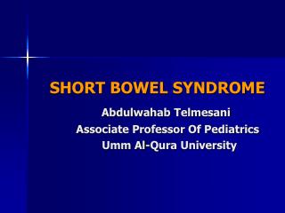 SHORT BOWEL SYNDROME Abdulwahab Telmesani Associate Professor Of Pediatrics