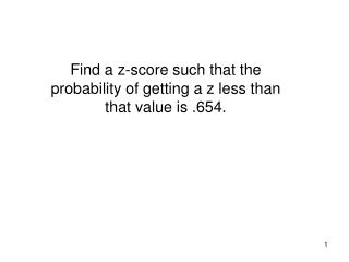 Find a z-score such that the probability of getting a z less than that value is .654.