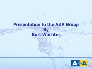 Presentation to the A&amp;A Group By Kurt Wachter