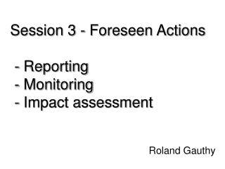 Session 3 - Foreseen Actions - Reporting - Monitoring - Impact assessment