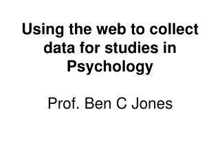 Using the web to collect data for studies in Psychology Prof. Ben C Jones