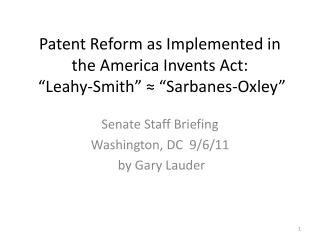 Patent Reform as Implemented in the America Invents Act: “ Leahy-Smith ” ≈ “ Sarbanes-Oxley ”