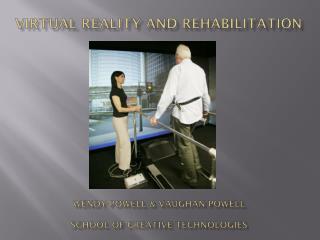 Virtual Reality and Rehabilitation Wendy Powell &amp; Vaughan Powell School of Creative Technologies