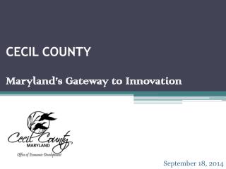 CECIL COUNTY Maryland’s Gateway to Innovation