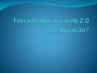 Ferramentas na web 2.0 na educação?
