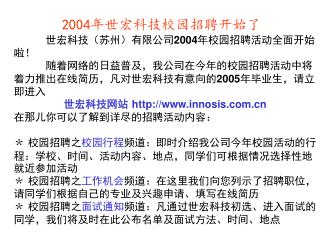 世宏科技（苏州）有限公司 2004 年校园招聘活动全面开始啦！  	随着网络的日益普及，我公司在今年的校园招聘活动中将着力推出在线简历，凡对世宏科技有意向的 2005 年毕业生，请立即进入