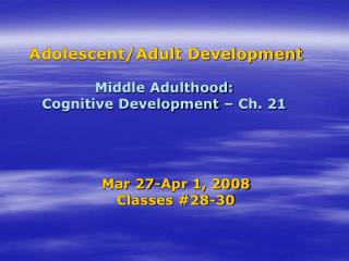 Adolescent/Adult Development Middle Adulthood: Cognitive Development – Ch. 21