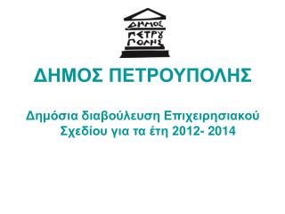 ΔΗΜΟΣ ΠΕΤΡΟΥΠΟΛΗΣ Δημόσια διαβούλευση Επιχειρησιακού Σχεδίου για τα έτη 2012- 2014