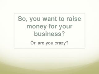 So, you want to raise money for your business ?