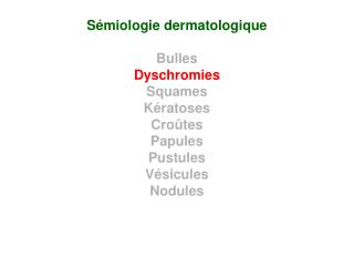 Sémiologie dermatologique Bulles Dyschromies Squames Kératoses Croûtes Papules Pustules