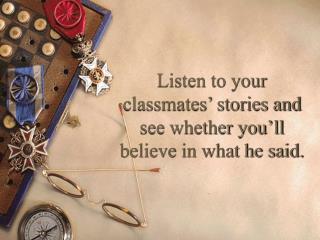 Listen to your classmates’ stories and see whether you’ll believe in what he said.