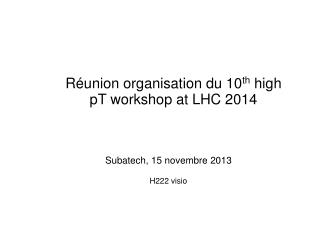 Réunion organisation du 10 th high pT workshop at LHC 2014