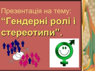 Презентація на тему: “Гендерні ролі і стереотипи”.