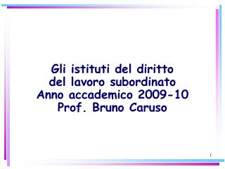 Gli istituti del diritto del lavoro subordinato Anno accademico 2009-10 Prof. Bruno Caruso