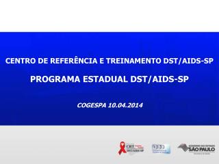 CENTRO DE REFERÊNCIA E TREINAMENTO DST/AIDS-SP PROGRAMA ESTADUAL DST/AIDS-SP COGESPA 10.04.2014