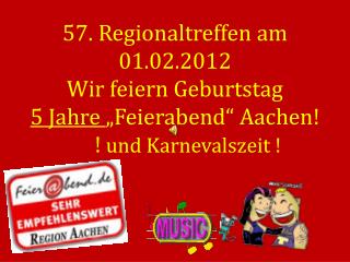57. Regionaltreffen am 01.02.2012 Wir feiern Geburtstag 5 Jahre „Feierabend“ Aachen!
