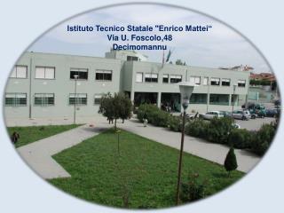 Istituto Tecnico Statale &quot;Enrico Mattei“ Via U. Foscolo,48 Decimomannu