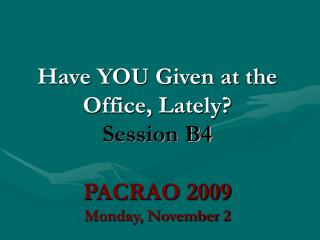 Have YOU Given at the Office, Lately? Session B4 PACRAO 2009 Monday, November 2